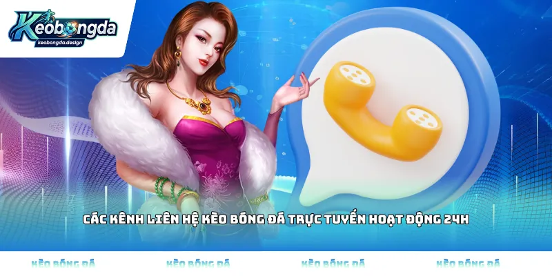 Các kênh liên hệ Kèo bóng đá trực tuyến hoạt động 24h