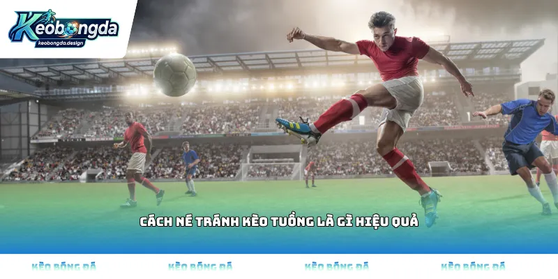 Cách né tránh kèo tuồng là gì hiệu quả