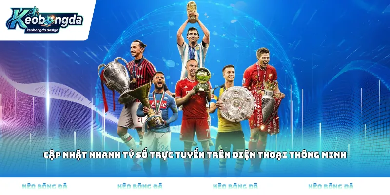 Cập nhật nhanh tỷ số trực tuyến trên điện thoại thông minh