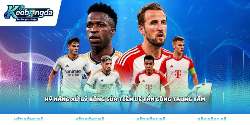 Kỹ năng xử lý bóng của tiền vệ tấn công trung tâm