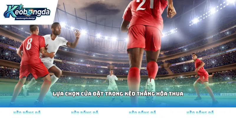 Lựa chọn cửa đặt trong kèo thắng hòa thua