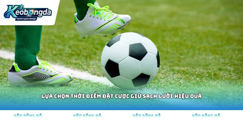Lựa chọn thời điểm đặt cược giữ sạch lưới hiệu quả