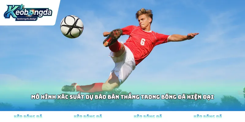 Mô hình xác suất dự báo bàn thắng trong bóng đá hiện đại