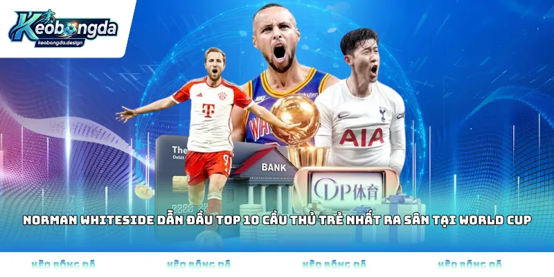 Norman Whiteside dẫn đầu Top 10 cầu thủ trẻ nhất ra sân tại World Cup