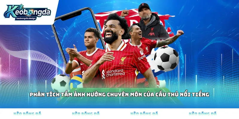 Phân tích tầm ảnh hưởng chuyên môn của cầu thủ nổi tiếng