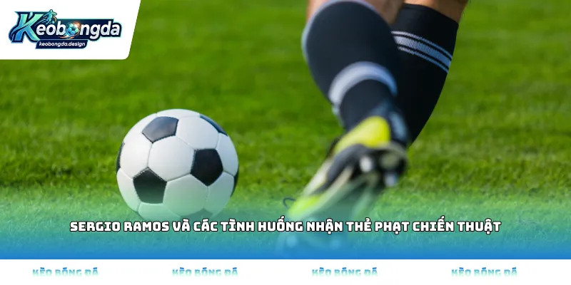 Sergio Ramos và các tình huống nhận thẻ phạt chiến thuật