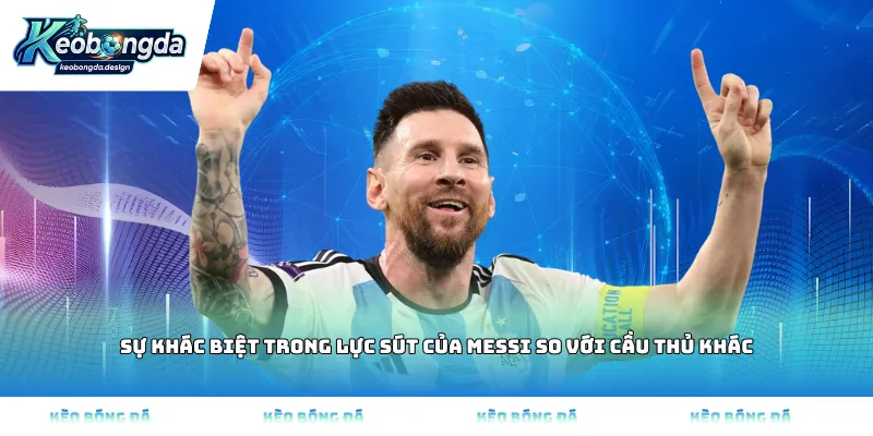 Sự khác biệt trong lực sút của Messi so với cầu thủ khác