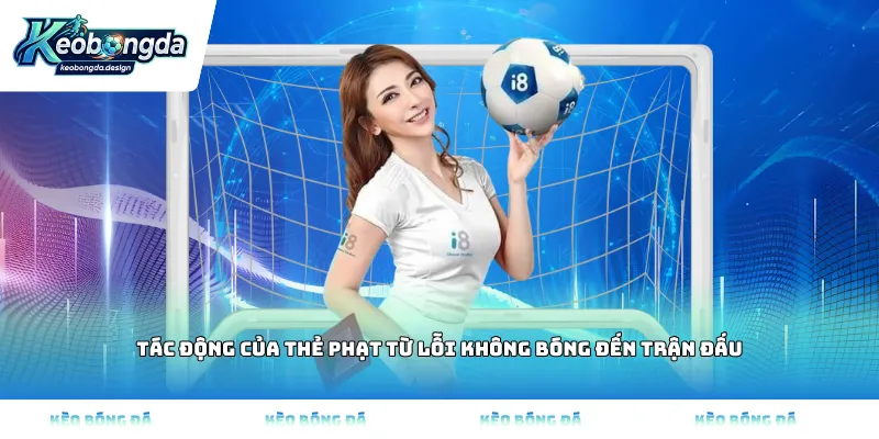 Tác động của thẻ phạt từ lỗi không bóng đến trận đấu