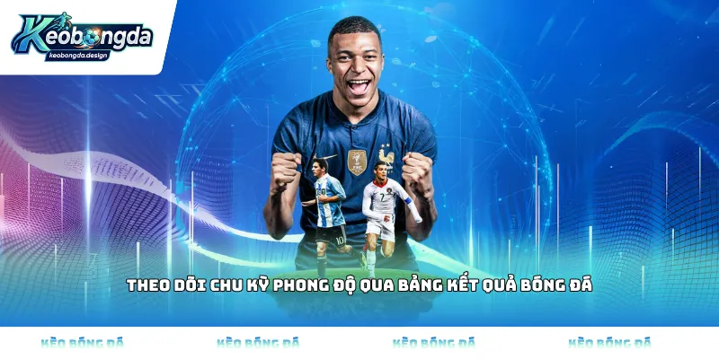 Theo dõi chu kỳ phong độ qua bảng kết quả bóng đá