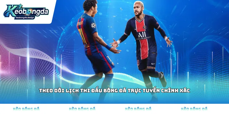 Theo dõi lịch thi đấu bóng đá trực tuyến chính xác