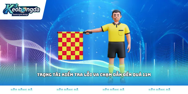 Trọng tài kiểm tra lỗi va chạm dẫn đến quả 11m